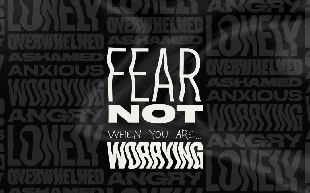 Fear Not: When You Are Worrying